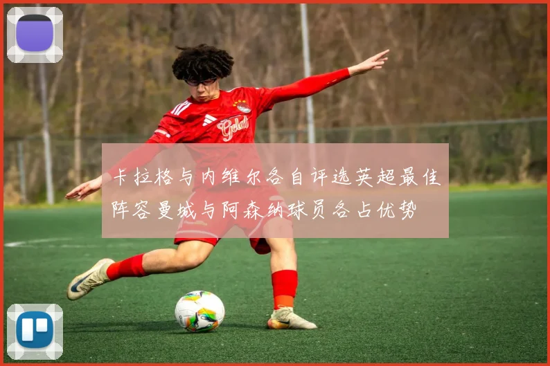 卡拉格与内维尔各自评选英超最佳阵容曼城与阿森纳球员各占优势