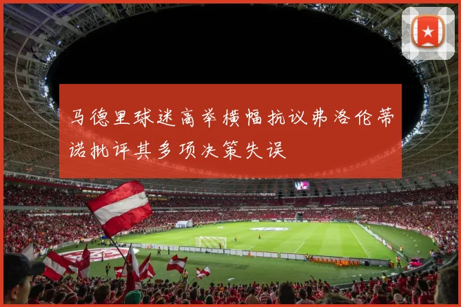 马德里球迷高举横幅抗议弗洛伦蒂诺批评其多项决策失误