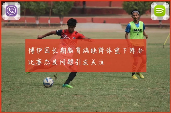 博伊因长期肠胃病缺阵体重下降非比赛态度问题引发关注