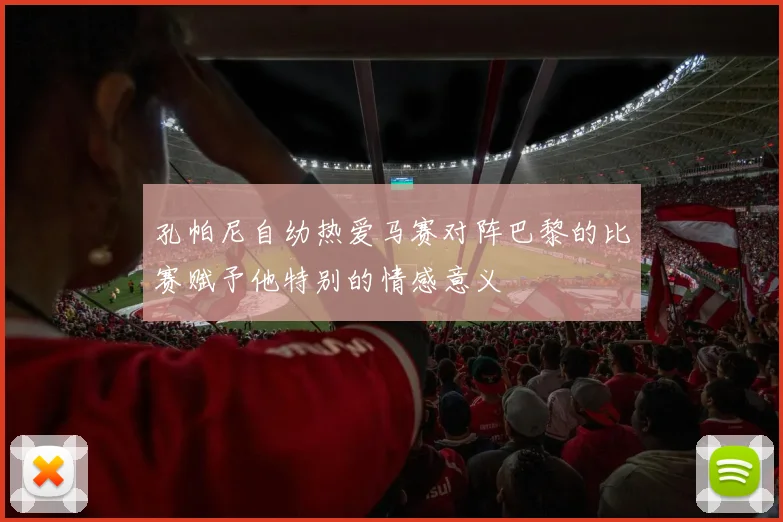 孔帕尼自幼热爱马赛对阵巴黎的比赛赋予他特别的情感意义