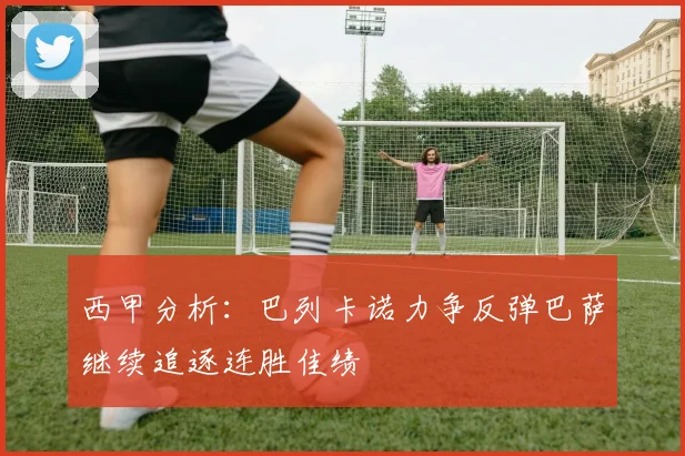 西甲分析：巴列卡诺力争反弹巴萨继续追逐连胜佳绩
